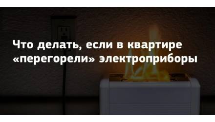 Памятка «что делать, если в квартире перегорели электроприборы»
