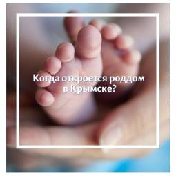 Когда в г. Крымске откроют роддом?