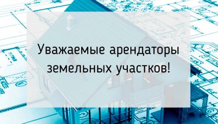 Вниманию арендаторов земельных участков!